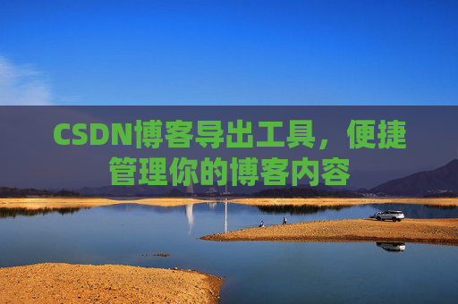 CSDN博客导出工具，便捷管理你的博客内容